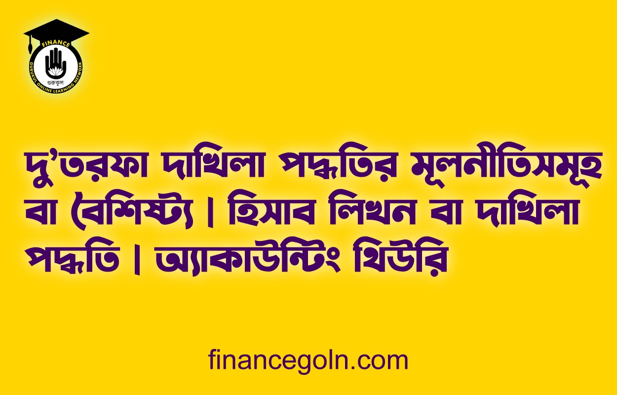 দু’তরফা দাখিলা পদ্ধতির মূলনীতিসমূহ বা বৈশিষ্ট্য | হিসাব লিখন বা দাখিলা পদ্ধতি | অ্যাকাউন্টিং থিউরি