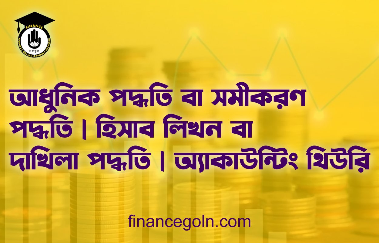 আধুনিক পদ্ধতি বা সমীকরণ পদ্ধতি | হিসাব লিখন বা দাখিলা পদ্ধতি | অ্যাকাউন্টিং থিউরি