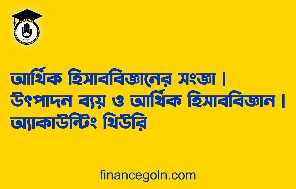 আর্থিক হিসাববিজ্ঞানের সংজ্ঞা | উৎপাদন ব্যয় ও আর্থিক হিসাববিজ্ঞান | অ্যাকাউন্টিং থিউরি