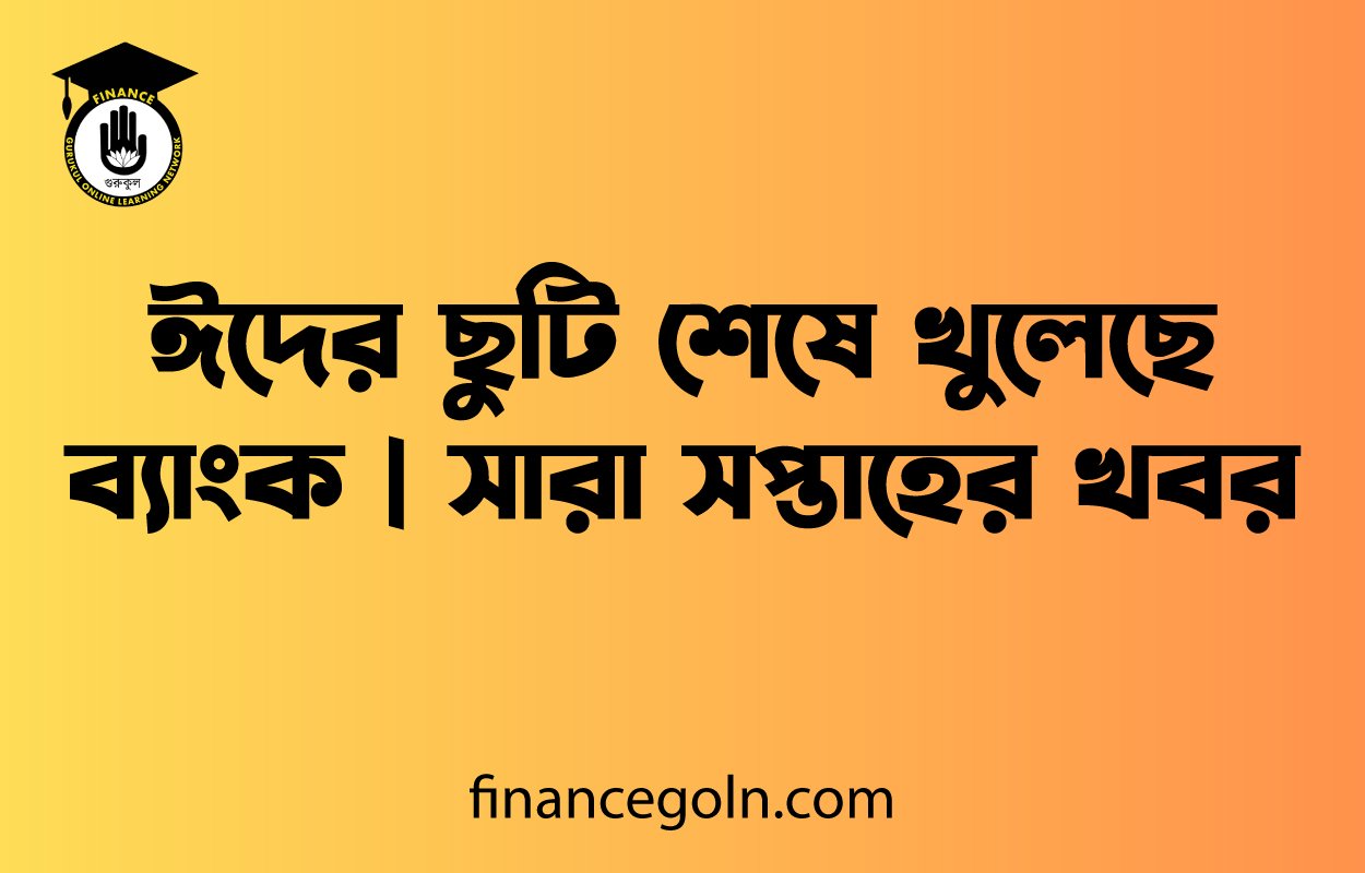 ঈদের ছুটি শেষে খুলেছে ব্যাংক | সারা সপ্তাহের খবর