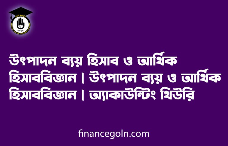 উৎপাদন ব্যয় হিসাব ও আর্থিক হিসাববিজ্ঞান | উৎপাদন ব্যয় ও আর্থিক হিসাববিজ্ঞান | অ্যাকাউন্টিং থিউরি