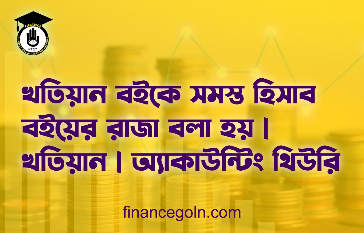 খতিয়ান বইকে সমস্ত হিসাব বইয়ের রাজা বলা হয় | খতিয়ান | অ্যাকাউন্টিং থিউরি
