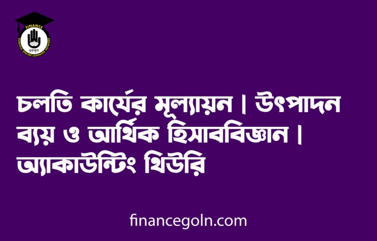 চলতি কার্যের মূল্যায়ন | উৎপাদন ব্যয় ও আর্থিক হিসাববিজ্ঞান | অ্যাকাউন্টিং থিউরি