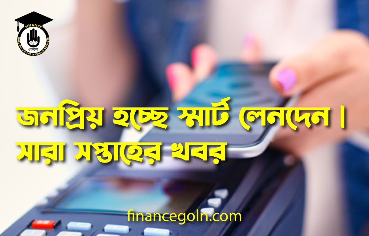 জনপ্রিয় হচ্ছে স্মার্ট লেনদেন | সারা সপ্তাহের খবর