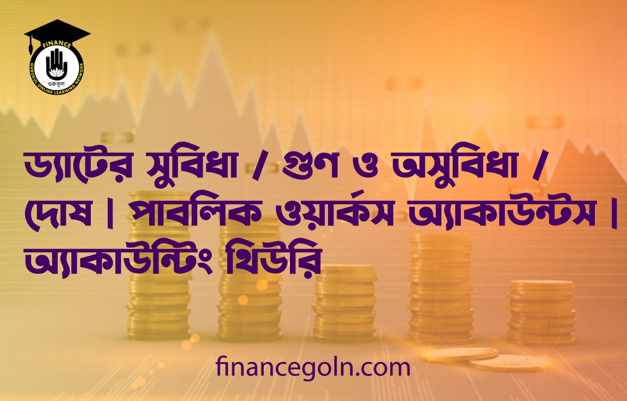 ড্যাটের সুবিধা / গুণ ও অসুবিধা / দোষ | পাবলিক ওয়ার্কস অ্যাকাউন্টস | অ্যাকাউন্টিং থিউরি