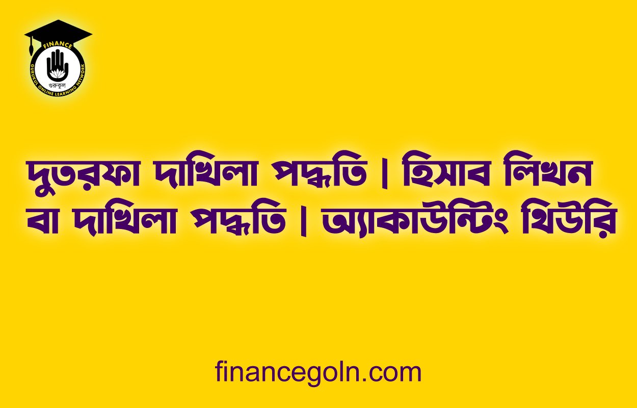 দুতরফা দাখিলা পদ্ধতি | হিসাব লিখন বা দাখিলা পদ্ধতি | অ্যাকাউন্টিং থিউরি