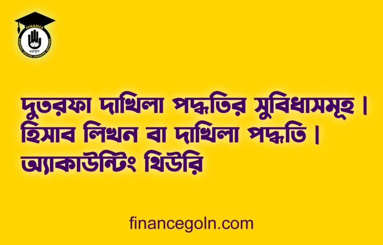 দুতরফা দাখিলা পদ্ধতির সুবিধাসমূহ | হিসাব লিখন বা দাখিলা পদ্ধতি | অ্যাকাউন্টিং থিউরি