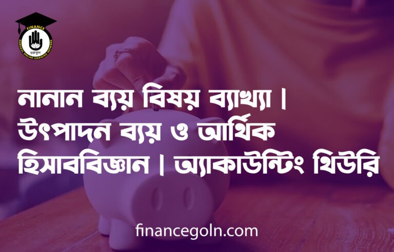 নানান ব্যয় বিষয় ব্যাখ্যা | উৎপাদন ব্যয় ও আর্থিক হিসাববিজ্ঞান | অ্যাকাউন্টিং থিউরি