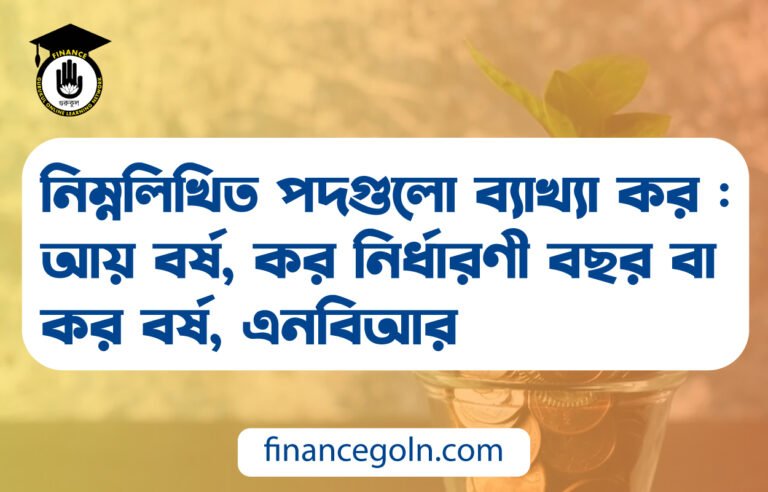 নিম্নলিখিত পদগুলো ব্যাখ্যা কর : আয় বর্ষ, কর নির্ধারণী বছর বা কর বর্ষ, এনবিআর