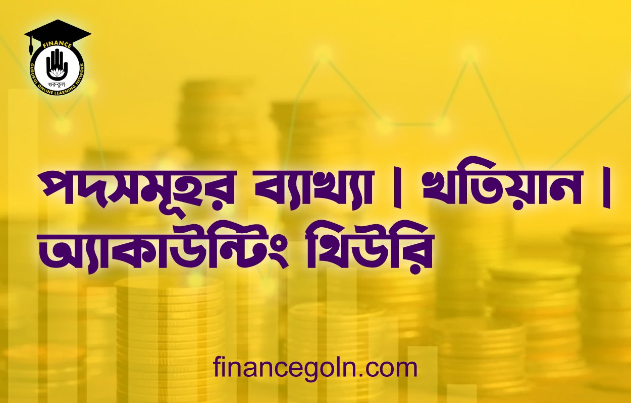 পদসমূহর ব্যাখ্যা | খতিয়ান | অ্যাকাউন্টিং থিউরি