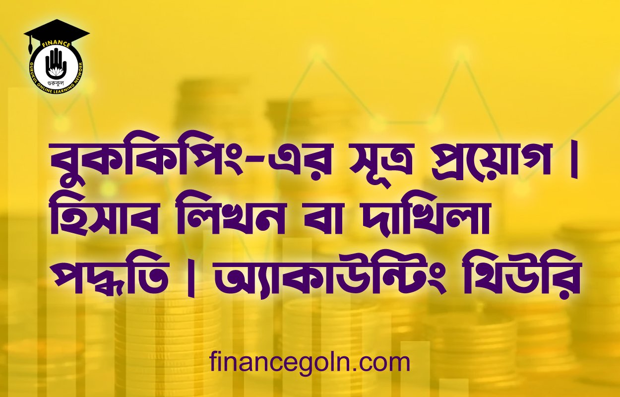 বুককিপিং-এর সূত্র প্রয়োগ | হিসাব লিখন বা দাখিলা পদ্ধতি | অ্যাকাউন্টিং থিউরি
