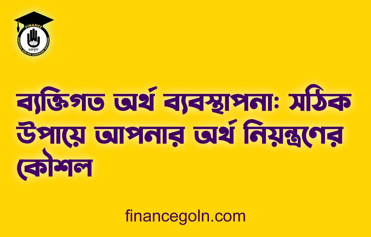 ব্যক্তিগত অর্থ ব্যবস্থাপনা: সঠিক উপায়ে আপনার অর্থ নিয়ন্ত্রণের কৌশল