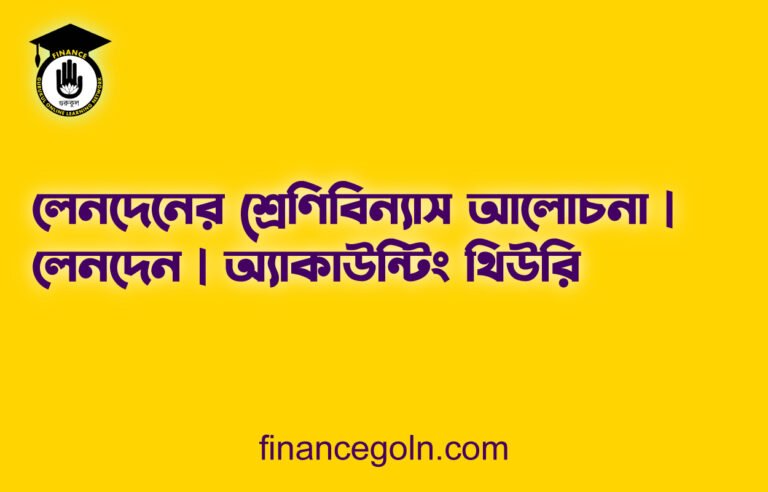 লেনদেনের শ্রেণিবিন্যাস আলোচনা | লেনদেন | অ্যাকাউন্টিং থিউরি