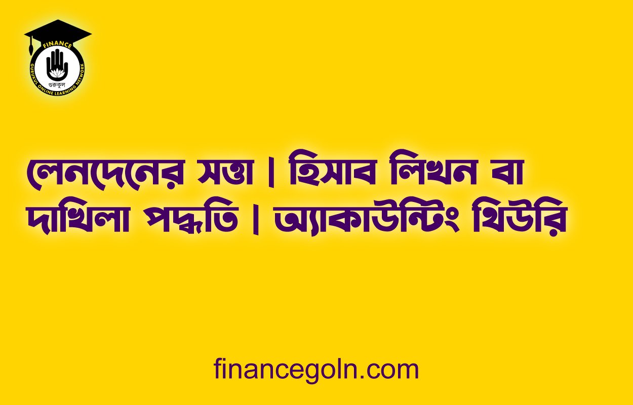 লেনদেনের সত্তা | হিসাব লিখন বা দাখিলা পদ্ধতি | অ্যাকাউন্টিং থিউরি