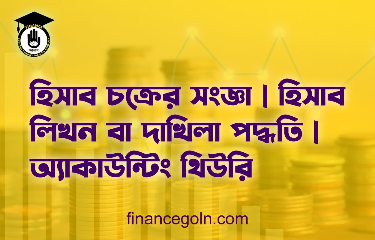 হিসাব চক্রের সংজ্ঞা | হিসাব লিখন বা দাখিলা পদ্ধতি | অ্যাকাউন্টিং থিউরি