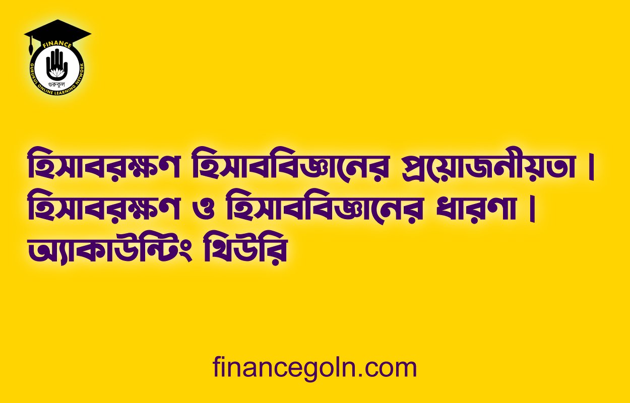 হিসাবরক্ষণ হিসাববিজ্ঞানের প্রয়োজনীয়তা | হিসাবরক্ষণ ও হিসাববিজ্ঞানের ধারণা | অ্যাকাউন্টিং থিউরি