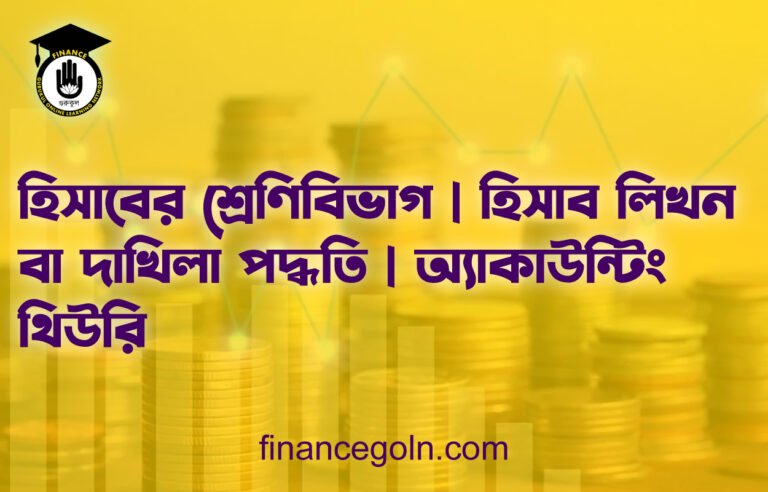হিসাবের শ্রেণিবিভাগ | হিসাব লিখন বা দাখিলা পদ্ধতি | অ্যাকাউন্টিং থিউরি