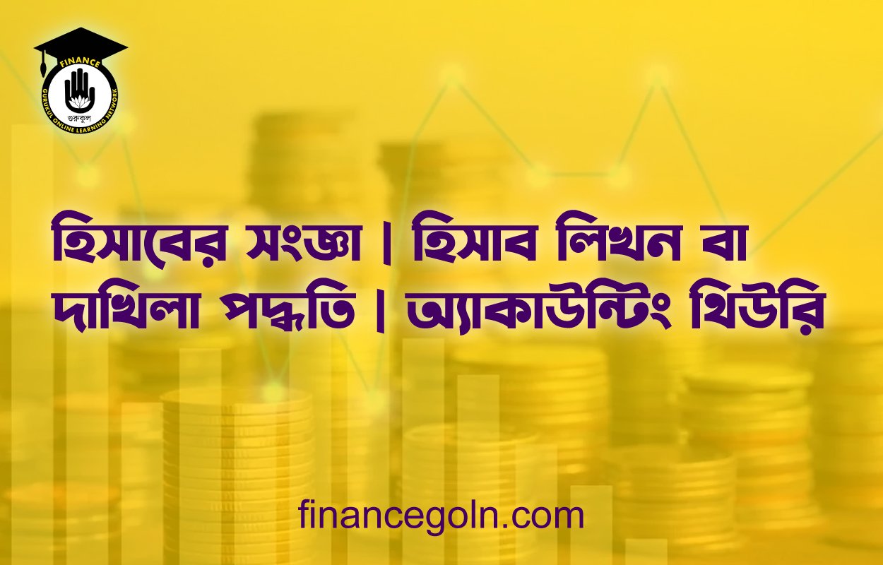 হিসাবের সংজ্ঞা | হিসাব লিখন বা দাখিলা পদ্ধতি | অ্যাকাউন্টিং থিউরি