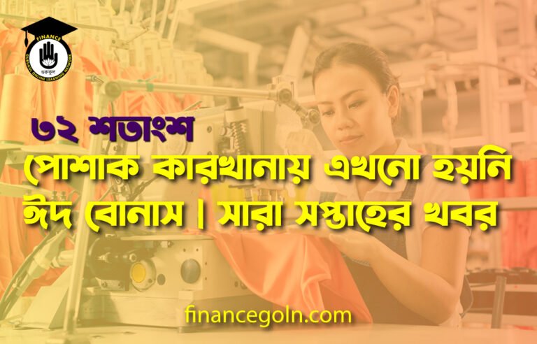 ৩২ শতাংশ পোশাক কারখানায় এখনো হয়নি ঈদ বোনাস | সারা সপ্তাহের খবর